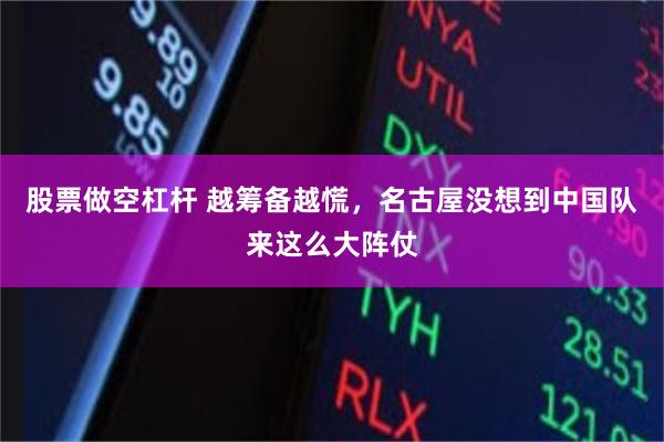 股票做空杠杆 越筹备越慌，名古屋没想到中国队来这么大阵仗