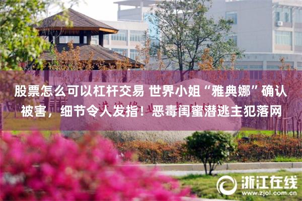 股票怎么可以杠杆交易 世界小姐“雅典娜”确认被害，细节令人发指！恶毒闺蜜潜逃主犯落网