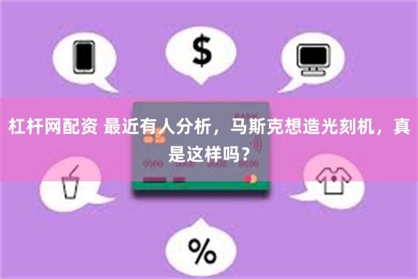 杠杆网配资 最近有人分析，马斯克想造光刻机，真是这样吗？