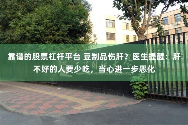靠谱的股票杠杆平台 豆制品伤肝？医生提醒：肝不好的人要少吃，当心进一步恶化