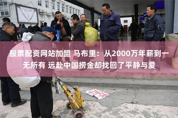 股票配资网站加盟 马布里：从2000万年薪到一无所有 远赴中国捞金却找回了平静与爱