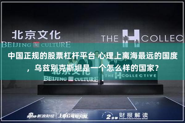 中国正规的股票杠杆平台 心理上离海最远的国度，乌兹别克斯坦是一个怎么样的国家？
