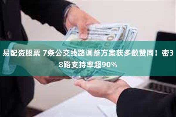 易配资股票 7条公交线路调整方案获多数赞同！密38路支持率超90%