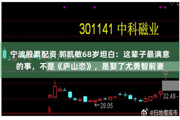 宁波股票配资 郭凯敏68岁坦白：这辈子最满意的事，不是《庐山恋》，是娶了尤勇智前妻