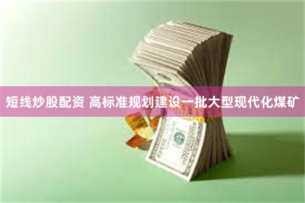 短线炒股配资 高标准规划建设一批大型现代化煤矿