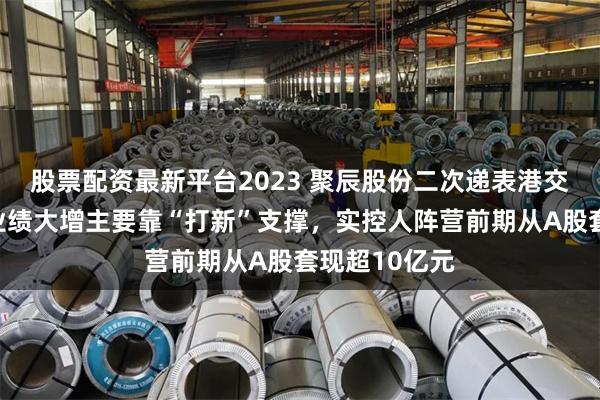 股票配资最新平台2023 聚辰股份二次递表港交所！上半年业绩大增主要靠“打新”支撑，实控人阵营前期从A股套现超10亿元