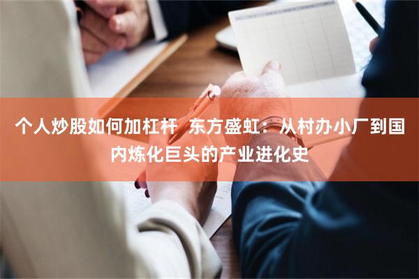 个人炒股如何加杠杆  东方盛虹：从村办小厂到国内炼化巨头的产业进化史