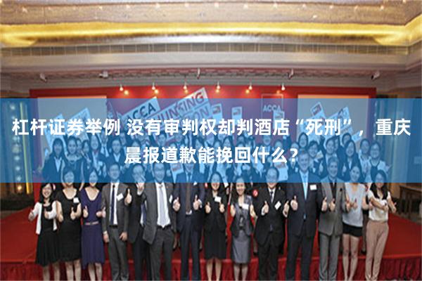 杠杆证券举例 没有审判权却判酒店“死刑”,重庆晨报道歉能挽回什么?