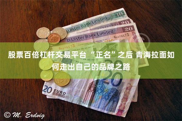 股票百倍杠杆交易平台 “正名”之后 青海拉面如何走出自己的品牌之路