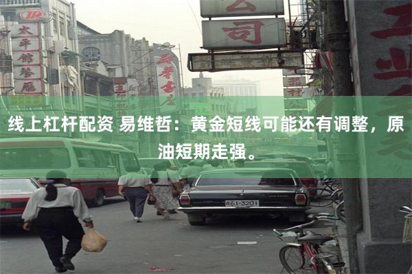线上杠杆配资 易维哲：黄金短线可能还有调整，原油短期走强。