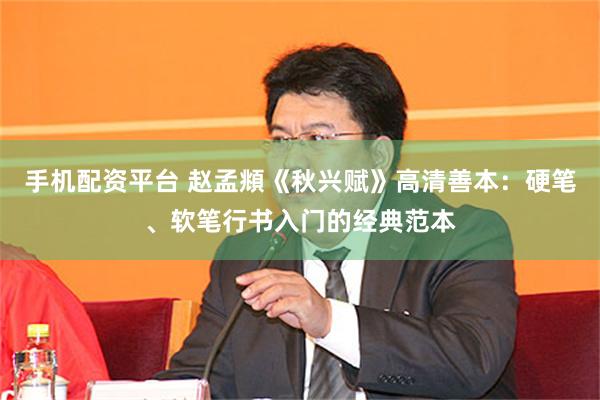 手机配资平台 赵孟頫《秋兴赋》高清善本：硬笔、软笔行书入门的经典范本