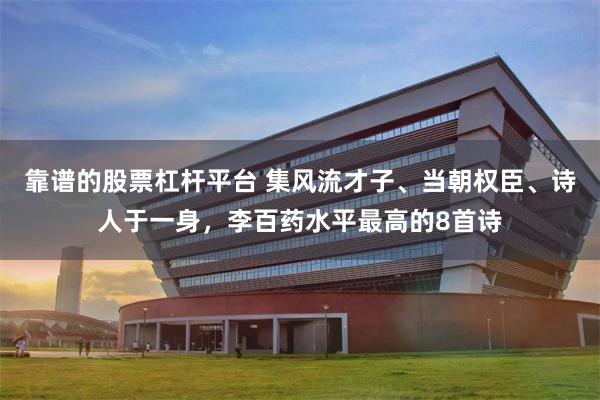 靠谱的股票杠杆平台 集风流才子、当朝权臣、诗人于一身，李百药水平最高的8首诗