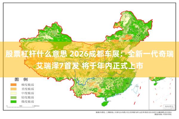 股票杠杆什么意思 2026成都车展：全新一代奇瑞艾瑞泽7首发 将于年内正式上市