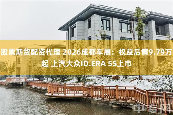 股票期货配资代理 2026成都车展：权益后售9.79万起 上汽大众ID.ERA 5S上市