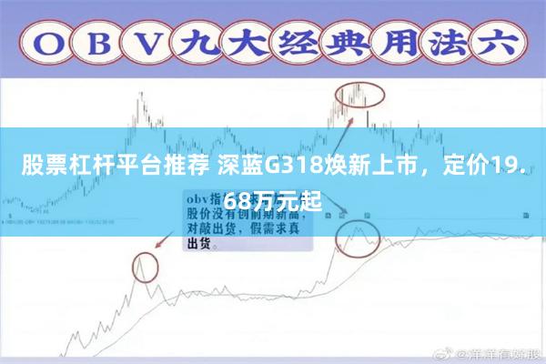 股票杠杆平台推荐 深蓝G318焕新上市，定价19.68万元起