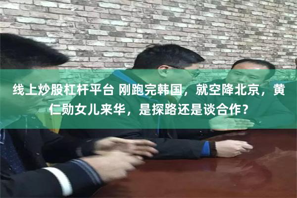 线上炒股杠杆平台 刚跑完韩国，就空降北京，黄仁勋女儿来华，是探路还是谈合作？
