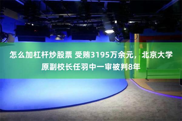 怎么加杠杆炒股票 受贿3195万余元，北京大学原副校长任羽中一审被判8年