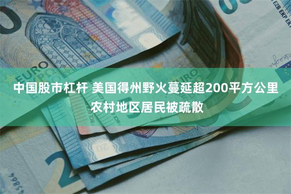 中国股市杠杆 美国得州野火蔓延超200平方公里 农村地区居民被疏散