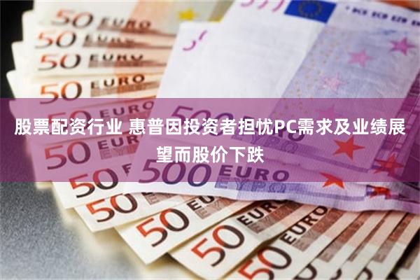 股票配资行业 惠普因投资者担忧PC需求及业绩展望而股价下跌