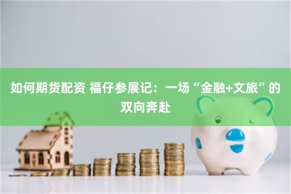 如何期货配资 福仔参展记：一场“金融+文旅”的双向奔赴