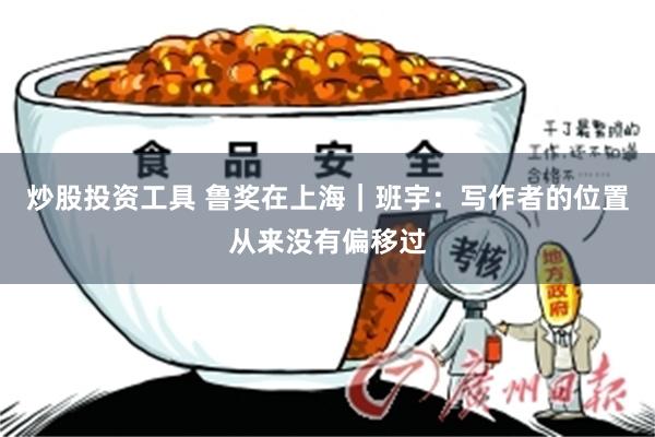 炒股投资工具 鲁奖在上海｜班宇：写作者的位置从来没有偏移过