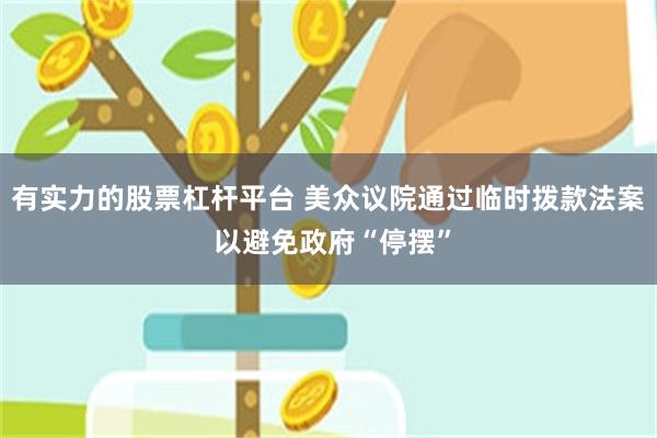 有实力的股票杠杆平台 美众议院通过临时拨款法案 以避免政府“停摆”