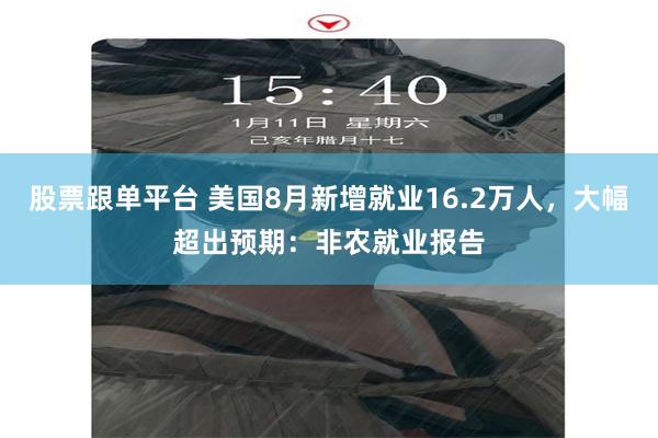 股票跟单平台 美国8月新增就业16.2万人，大幅超出预期：非农就业报告