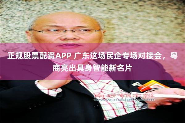 正规股票配资APP 广东这场民企专场对接会，粤商亮出具身智能新名片