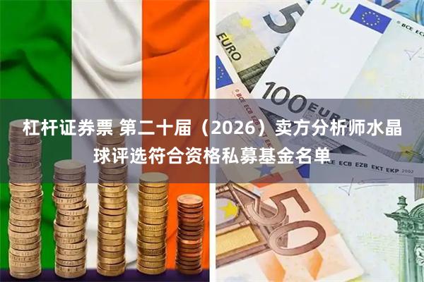 杠杆证券票 第二十届（2026）卖方分析师水晶球评选符合资格私募基金名单