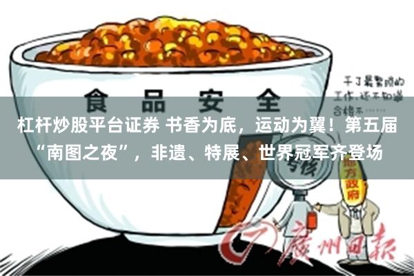 杠杆炒股平台证券 书香为底，运动为翼！第五届“南图之夜”，非遗、特展、世界冠军齐登场