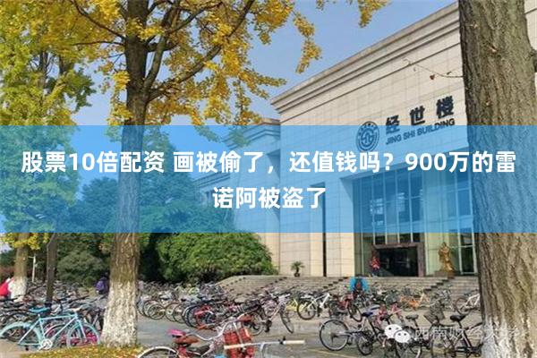 股票10倍配资 画被偷了，还值钱吗？900万的雷诺阿被盗了