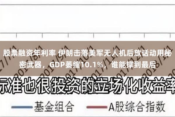 股票融资年利率 伊朗击落美军无人机后放话动用秘密武器，GDP萎缩10.1%，谁能撑到最后