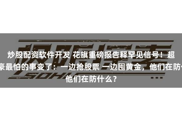 炒股配资软件开发 花旗重磅报告释罕见信号！超级富豪最怕的事变了：一边抢股票 一边囤黄金，他们在防什么？