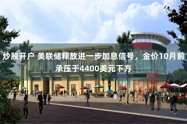 炒股开户 美联储释放进一步加息信号，金价10月前承压于4400美元下方