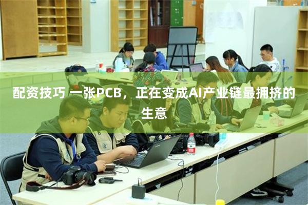 配资技巧 一张PCB，正在变成AI产业链最拥挤的生意