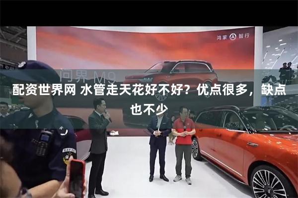 配资世界网 水管走天花好不好？优点很多，缺点也不少