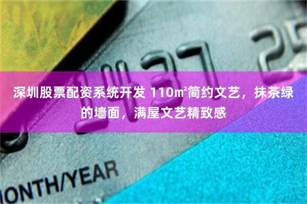 深圳股票配资系统开发 110㎡简约文艺，抹茶绿的墙面，满屋文艺精致感