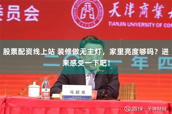 股票配资线上站 装修做无主灯，家里亮度够吗？进来感受一下吧！