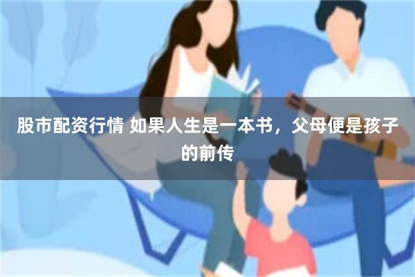 股市配资行情 如果人生是一本书，父母便是孩子的前传