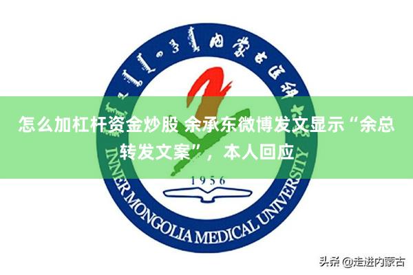 怎么加杠杆资金炒股 余承东微博发文显示“余总转发文案”，本人回应