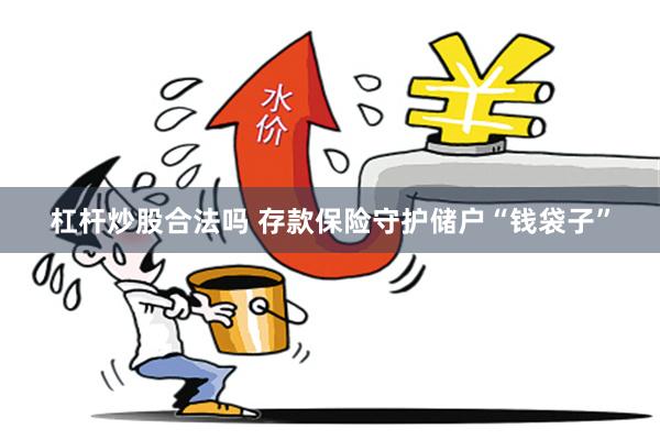 杠杆炒股合法吗 存款保险守护储户“钱袋子”