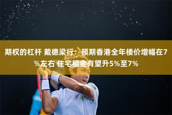 期权的杠杆 戴德梁行：预期香港全年楼价增幅在7%左右 住宅租金有望升5%至7%