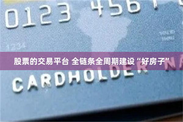 股票的交易平台 全链条全周期建设“好房子”