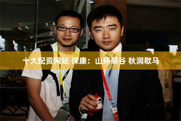 十大配资网站 保康：山环翠谷 秋润歇马