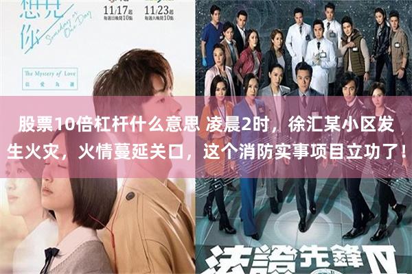 股票10倍杠杆什么意思 凌晨2时，徐汇某小区发生火灾，火情蔓延关口，这个消防实事项目立功了！