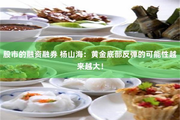 股市的融资融券 杨山海：黄金底部反弹的可能性越来越大！