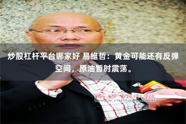 炒股杠杆平台哪家好 易维哲：黄金可能还有反弹空间，原油暂时震荡。